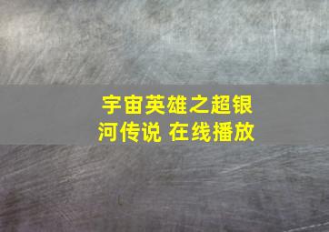 宇宙英雄之超银河传说 在线播放